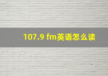 107.9 fm英语怎么读